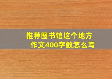 推荐图书馆这个地方作文400字数怎么写