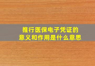 推行医保电子凭证的意义和作用是什么意思