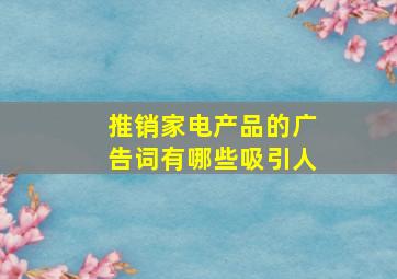 推销家电产品的广告词有哪些吸引人