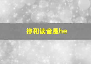 掺和读音是he