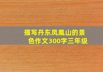 描写丹东凤凰山的景色作文300字三年级