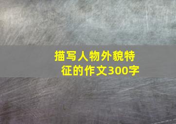 描写人物外貌特征的作文300字