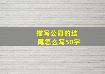 描写公园的结尾怎么写50字