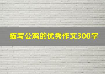 描写公鸡的优秀作文300字