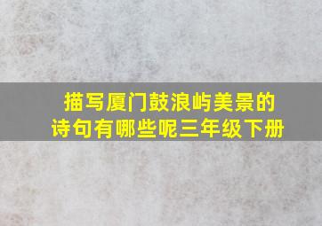 描写厦门鼓浪屿美景的诗句有哪些呢三年级下册