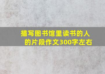 描写图书馆里读书的人的片段作文300字左右