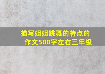 描写姐姐跳舞的特点的作文500字左右三年级