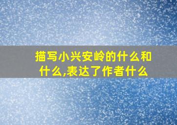 描写小兴安岭的什么和什么,表达了作者什么