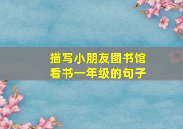 描写小朋友图书馆看书一年级的句子