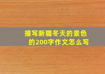 描写新疆冬天的景色的200字作文怎么写