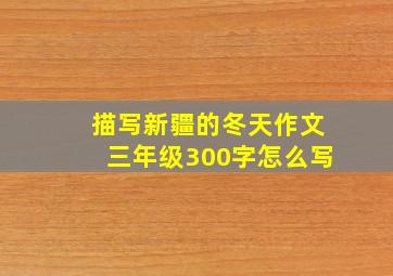 描写新疆的冬天作文三年级300字怎么写