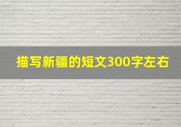 描写新疆的短文300字左右