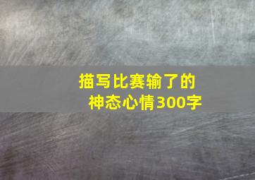 描写比赛输了的神态心情300字