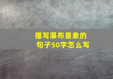 描写瀑布景象的句子50字怎么写