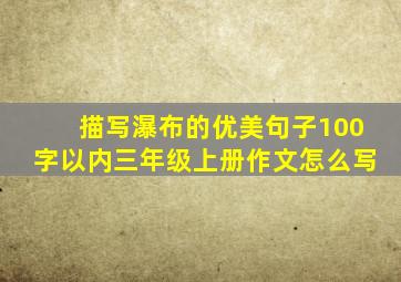 描写瀑布的优美句子100字以内三年级上册作文怎么写