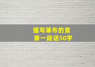 描写瀑布的景象一段话50字