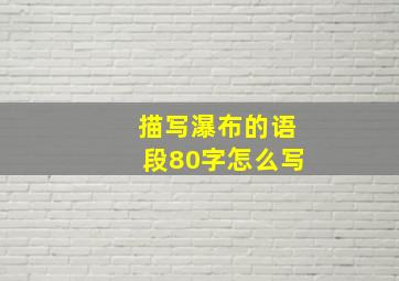 描写瀑布的语段80字怎么写