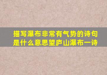 描写瀑布非常有气势的诗句是什么意思望庐山瀑布一诗