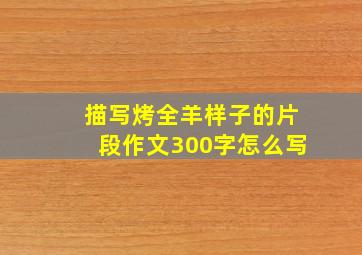 描写烤全羊样子的片段作文300字怎么写