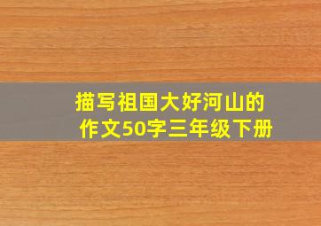 描写祖国大好河山的作文50字三年级下册