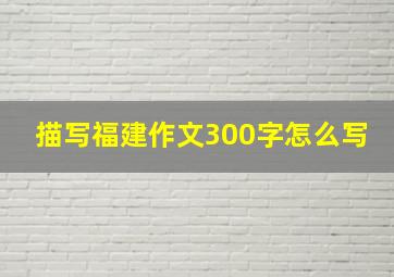 描写福建作文300字怎么写