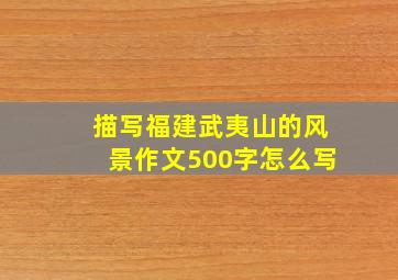 描写福建武夷山的风景作文500字怎么写