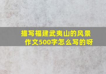 描写福建武夷山的风景作文500字怎么写的呀