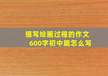 描写绘画过程的作文600字初中篇怎么写