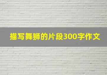 描写舞狮的片段300字作文