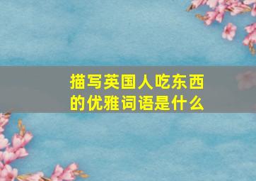 描写英国人吃东西的优雅词语是什么