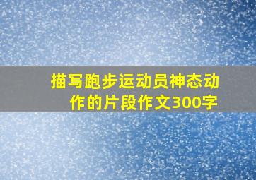 描写跑步运动员神态动作的片段作文300字