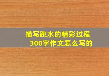 描写跳水的精彩过程300字作文怎么写的