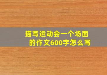 描写运动会一个场面的作文600字怎么写