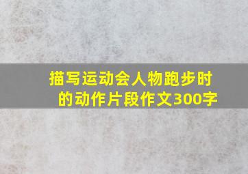 描写运动会人物跑步时的动作片段作文300字