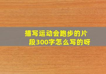 描写运动会跑步的片段300字怎么写的呀