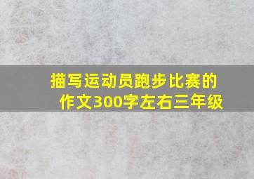 描写运动员跑步比赛的作文300字左右三年级