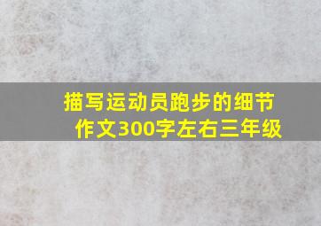 描写运动员跑步的细节作文300字左右三年级