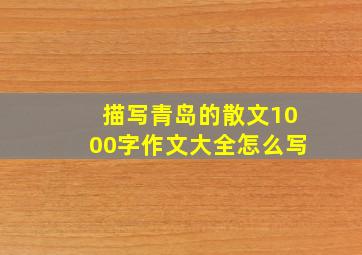 描写青岛的散文1000字作文大全怎么写