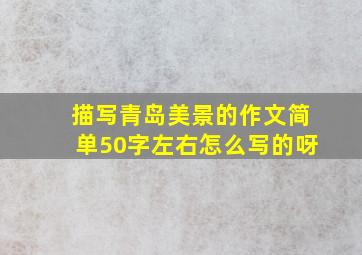 描写青岛美景的作文简单50字左右怎么写的呀