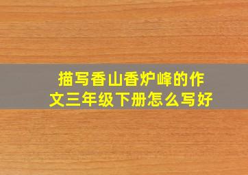 描写香山香炉峰的作文三年级下册怎么写好