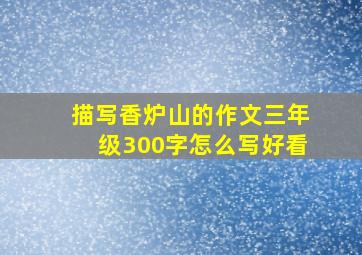 描写香炉山的作文三年级300字怎么写好看