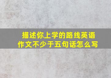 描述你上学的路线英语作文不少于五句话怎么写