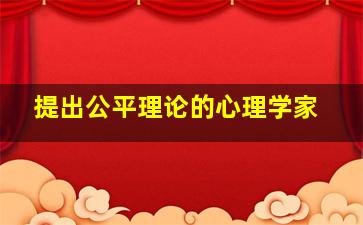 提出公平理论的心理学家