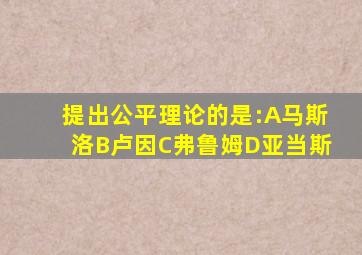 提出公平理论的是:A马斯洛B卢因C弗鲁姆D亚当斯