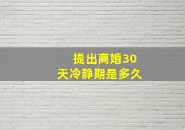 提出离婚30天冷静期是多久