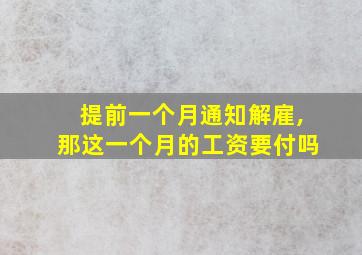 提前一个月通知解雇,那这一个月的工资要付吗