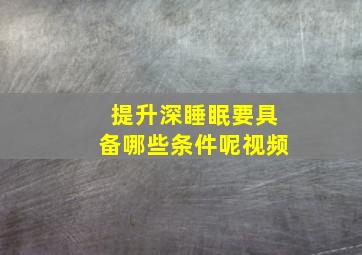 提升深睡眠要具备哪些条件呢视频