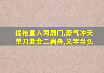 提枪直入两扇门,豪气冲天单刀赴会二扁舟,义字当头