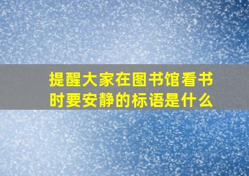 提醒大家在图书馆看书时要安静的标语是什么