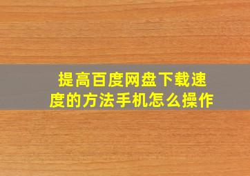 提高百度网盘下载速度的方法手机怎么操作